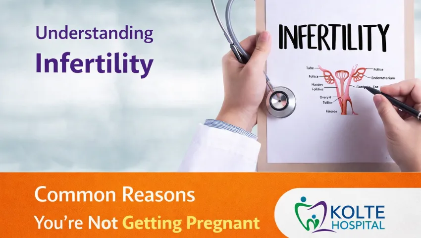 Reasons you’re not getting pregnant – understanding infertility causes explained by Dr. Dipak S. Kolte at Kolte Hospital Ravet Pune